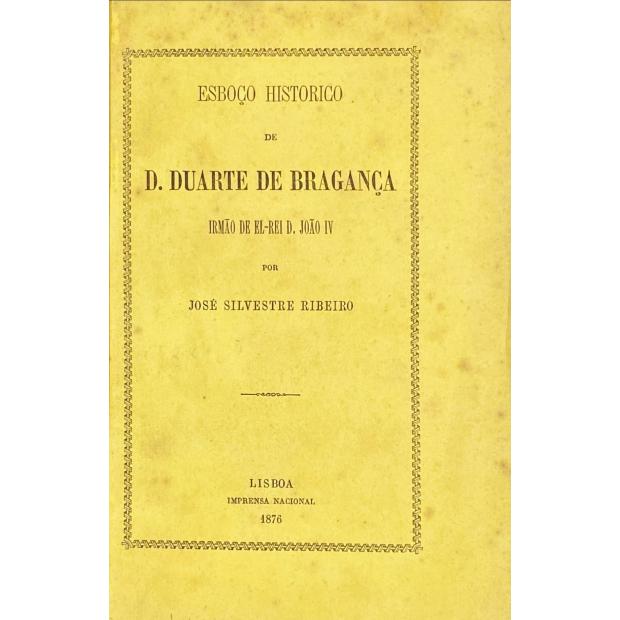 RIBEIRO, José Silvestre. - ESBOÇO HISTORICO DE D. DUARTE DE BRAGANÇA IRMÃO DE EL-REI D. JOÃO IV.