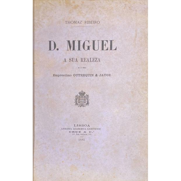 RIBEIRO, Thomaz. - D. MIGUEL A SUA REALEZA E O SEU EMPRESTIMO OUTREQUIN & JAUGE. Estudo critico, historico e juridico por um deputado da nação portugueza. 