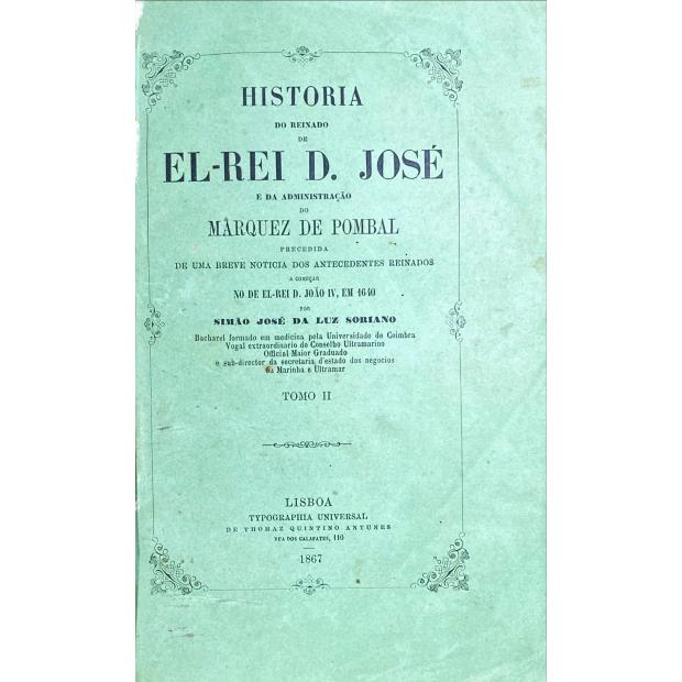 SORIANO, Simão José da Luz. - HISTÓRIA DO REINADO DE D. JOSÉ E DA ADMINISTRAÇÃO DO MARQUEZ DE POMBAL. Precedida de uma notícia dos antecedentes reinados a começar no de El-Rei D. João IV, em 1640. Tomo I (e tomo II). 