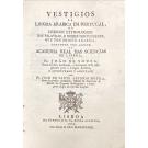 SOUSA, Fr. João de. - VESTIGIOS DA LINGOA ARABICA EM PORTUGAL, OU LEXICON ETYMOLOGICO DAS PALAVRAS, E NOMES PORTUGUEZES, QUE TEM ORIGEM ARABICA, Composto por ordem da Academia Real das Sciencias de Lisboa. E augmentado e annotado por Fr. Joze de Santo Antonio Moura.