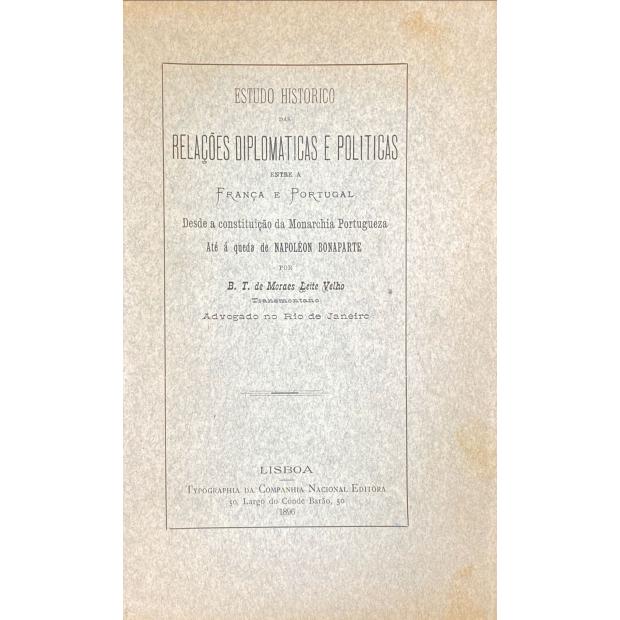 VELHO, B. T. de Moraes Leite. - ESTUDO HISTORICO DAS RELAÇÕES DIPLOMATICAS E POLITICAS ENTRE A FRANÇA E PORTUGAL. Desde a constituição da monarchia portugueza até á queda de Napoléon Bonaparte. Por... (Transmontano). Advogado no Rio de Janeiro.