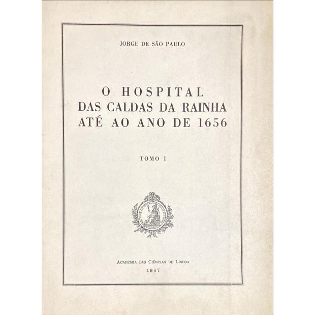 PAULO, Jorge de São. - O HOSPITAL DAS CALDAS DA RAINHA ATÉ AO ANO DE 1656. Tomo I (ao Tomo III). 