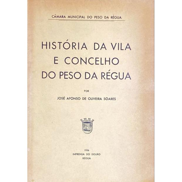 SOARES, José Afonso de Oliveira. - HISTÓRIA DA VILA E CONCELHO DO PESO DA RÉGUA.