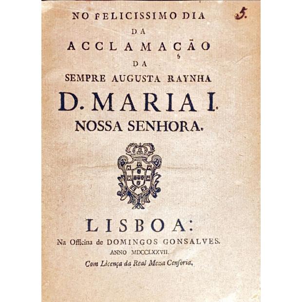 ACCLAMAÇÃO DE D. MARIA I. Conjunto de 4 folhetos. Na felicissima aclamação da Rainha Nossa Senhora. 1777; Na Faustíssima Aclamação da Rainha Nossa Senhora D. Maria I. Rainha de Portugal; No Felicissimo Dia da Acclamação da sempre augusta Rainha D. Maria I. Nossa Senhora, 1777; Na Felicissima aclamação da Rainha D. Maria I e de Elrei D. Pedro III. Nossos senhores.