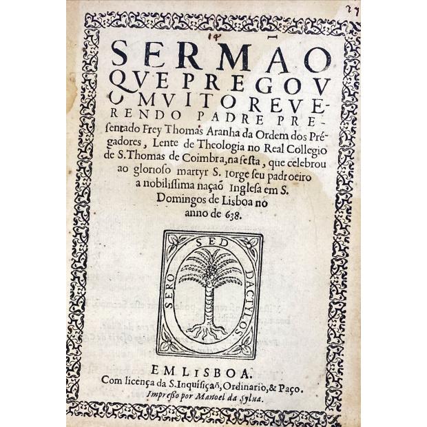 ARANHA, Frey Thomas. - SERMÃO QVE PREGOV O MVITO REVERENDO PADRE… na festa que celebrou ao glorioso Martyr S. Jorge seu padroeiro a nobilíssima nação inglesa em S. Domingos de Lisboa no anno de 638.