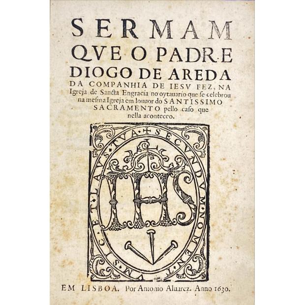 AREDA, Diogo de. - SERMAM QVE O PADRE… da Companhia de iesv fez, na igreja de Sancta Engracia no oytauario que se celebrou na mesma igreja em louvor do Santissimo Sacramento pelo caso que nella aconteceo.