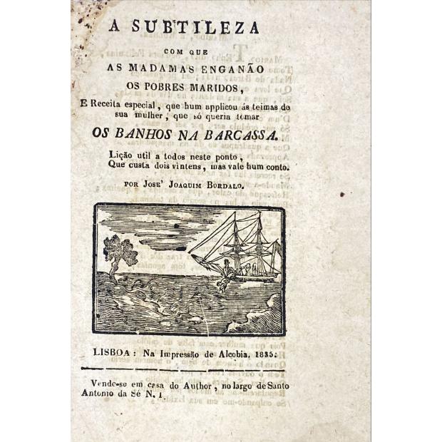 BORDALO, José Joaquim. - A SUBTILEZA COM QUE AS MADAMAS ENGANÃO OS POBRES MARIDOS, e receita especial, que hum aplicou ás teimas de sua mulher, que só queria tomar OS BANHOS DA BARCASSA. Lição útil a todos neste ponto, que custa dois vinténs, mas vale hum conto. 