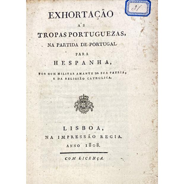 EXHORTAÇÃO AS TROPAS PORTUGUEZAS, NA PARTIDA DE PORTUGAL PARA HESPANHA, por hum militar amante da sua pátria, e de religião catholica.