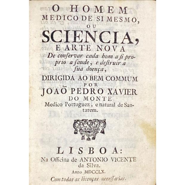 MONTE, João Pedro Xavier do - O HOMEM MEDICO DE SI MESMO, OU SCIENCIA, E ARTE NOVA de conservar cada hum a si próprio a saúde, e destruir a sua doença.