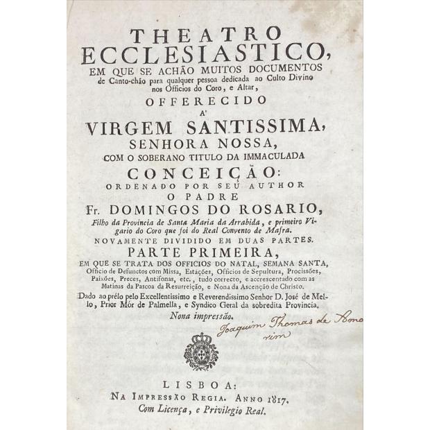 ROSARIO, Fr. Domingos do. - THEATRO ECCLESIASTICO, EM QUE SE ACHAM MUITOS DOCUMENTOS de Canto-chão para qualquer pessoa dedicada ao Culto Divino nos Officios do Coro, e Altar... Ordenado por seu Auttor o Padre Fr. Domingos do Rosario, Filho da Provincia de Santa Maria da Arrabida, e primeiro Vigario do Coro que foi do Real Convento de Mafra. Novamente dividido em duas partes.