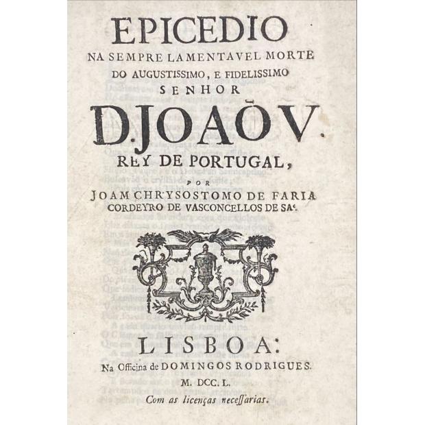 SA, JOAM CHRYOSTOMO DE FARIA CORDEYRO DE VASCONCELLOS DE. - EPIDECIO NA SEMPRE LAMENTAVEL MORTE DO AUGUSTISSIMO, E FIDELISSIMO SENHOR D. JOÃO V, REI DE PORTUGAL.