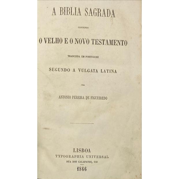 BIBLIA (A) SAGRADA contendo o Velho e o Novo Testamento. Traduzida em portuguez segundo a vulgata latina por António Pereira de Figueiredo.