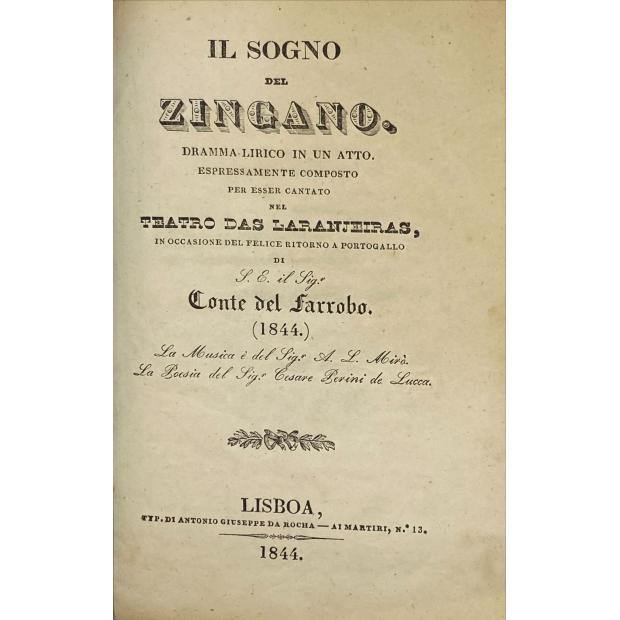 IL SOGNO DEL ZINGANO. Drama-lírico in un atto expressamente composto per essere cantato nel Teatro das Laranjeiras, in ocasione del felice retorno a Portogallo di S.E. il Sign. Conte del Farrobo (1844). La musica é del Sigr. A. L. Miró; La poesia del Sgr Cesare Perini de Lucca. 