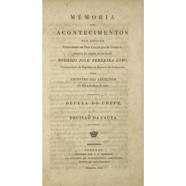 MEMORIA DOS ACONTECIMENTOS mais notaveis pertencentes aos Dois Concelhos de Guerra feitos ao chefe de Divisão Rodrigo José Ferreira Lobo Comandante da Esquadra no Estreito de Gibraltar pelo encontro com os Argelinos no dia 4 de maio de 1810. Defeza do chefe e decisão da causa.