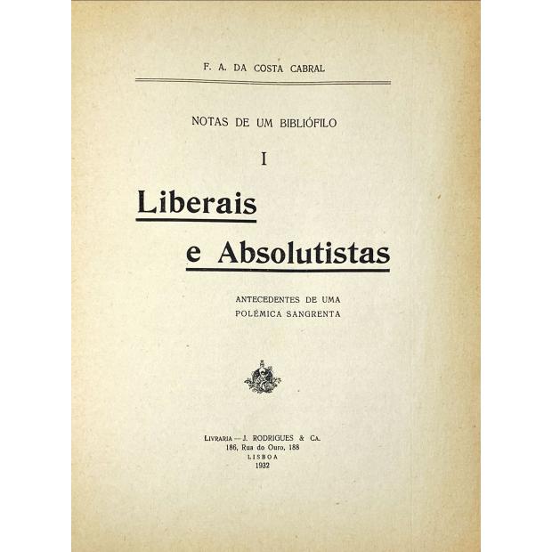 CABRAL, F. A. da Costa. - LIBERAIS E ABSOLUTISTAS. Antecedentes de uma polémica sangrenta. (Notas de um Bibliófilo). 