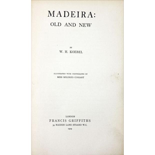 KOEBEL, W. H. - MADEIRA: OLD AND NEW. Illustrated with photographs by Miss Mildred Cossart. 