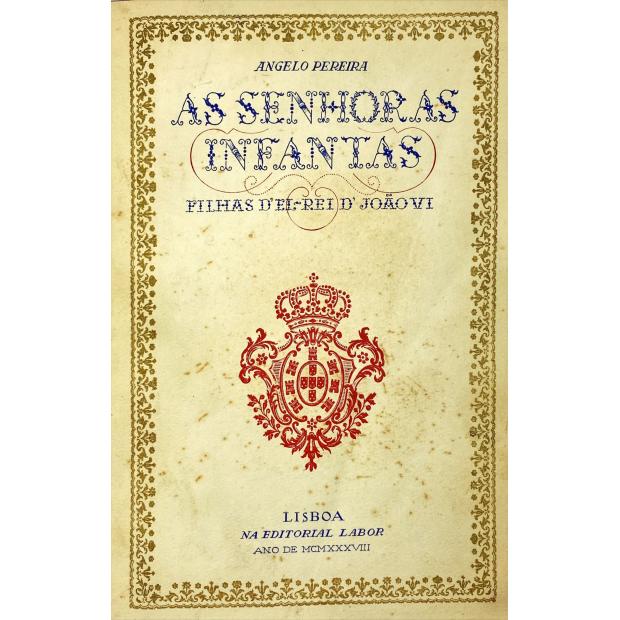 PEREIRA, Ângelo - AS SENHORAS INFANTAS FILHAS DE EL-REI D. JOÃO VI. Numerosas cartas e documentos inéditos. 31 ilustrações. Parte artística de Domingos Bertrand.      