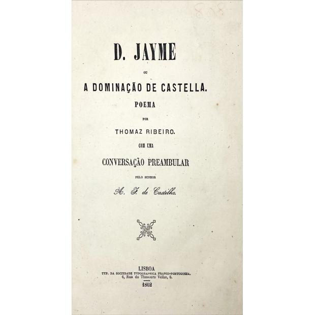 RIBEIRO, Thomaz. - D. JAYME OU A DOMINAÇÃO DE CASTELLA. Poema. Com uma Conversão Preambular pelo senhor A. F. de Castilho. 