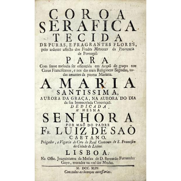 CAETANO, Fr. Luis de. - COROA SERAFICA TECIDA DE PURAS, E FRAGRANTES FLORES, pelo ardente afecto dos Frades Menores da Provincia de Portugal. PARA. Com suave melodia ser offerecida em Acção de graças nos Coros Franciscanos, e nos das mais Religions Sagradas, todas amantes da pureza Mariana ... 