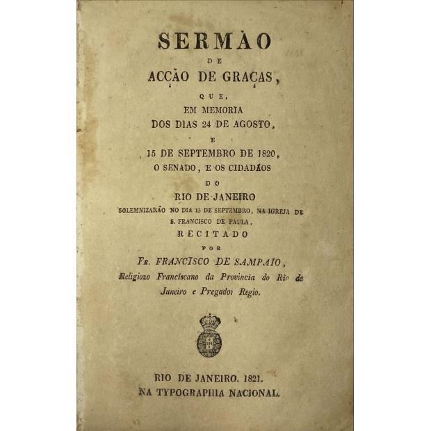 SAMPAIO, Fr. Francisco de. - SERMÃO DE ACÇÃO DE GRAÇAS, QUE EM MEMORIA DOS DIAS 24 DE AGOSTO, e 15 de setembro de 1820, o senado, e os cidadãos do Rio de Janeiro... 