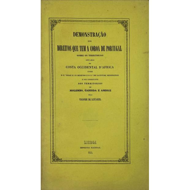 SANTARÉM, Visconde de. - DEMONSTRAÇÃO DOS DIREITOS QUE TEM A COROA DE PORTUGAL, sobre os Territórios situadas na Costa Occidental d'Africa entre o 5º grau e 12 minutos e o 8º de Latitude Meridional e por conseguinte aos territórios de Molembo, Cabinda e Ambriz.