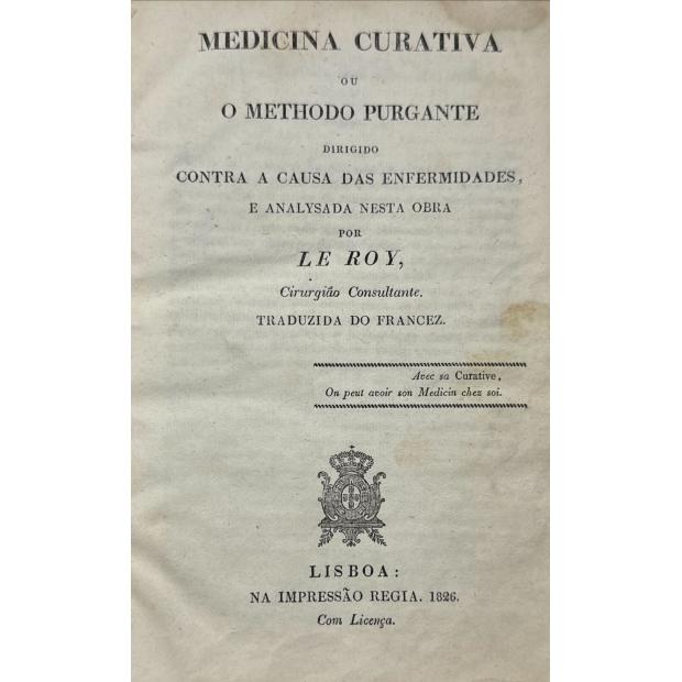 LE ROY. - MEDICINA CURATIVA OU O METHODO PURGANTE. Dirigido contra a causa das enfermidades, e analysada nesta obra por... Cirurgião Consultante. Traduzida do francez. 