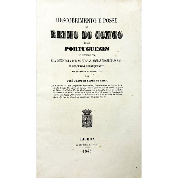 LIMA, José Joaquim Lopes de. - DESCOBRIMENTO E POSSE DO REINO DO CONGO PELOS PORTUGUEZES no seculo XV, sua conquista por as nossas armas no seculo XVI, e successos subsequentes até o começo do seculo XVII. 