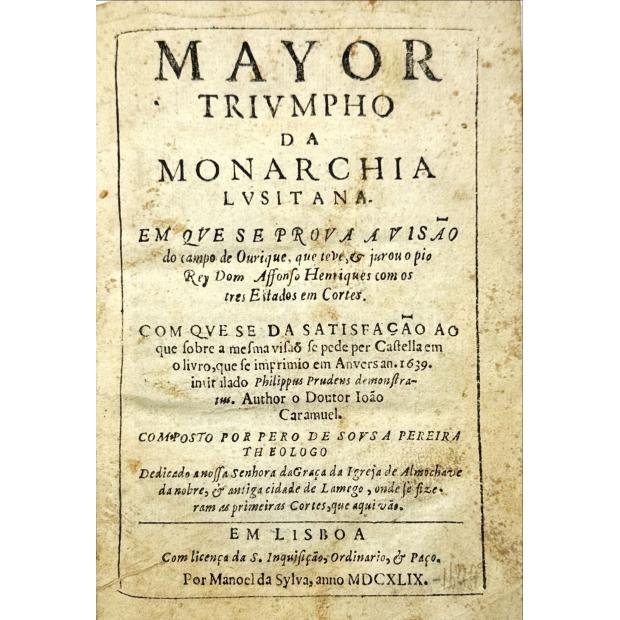 PEREIRA, Pedro de Sousa. - MAYOR TRIUMPHO DA MONARCHIA LUSITANA. Em que se prova a visão do campo de Ourique, que teve, & jurou o pio Rey Dom Affonso Henriques com os tres estados em Cortes. 