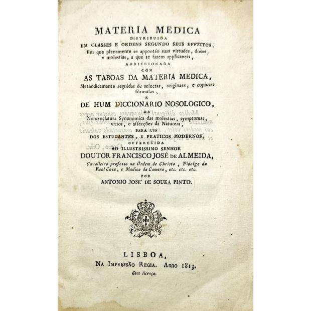 PINTO, António José de Sousa. - MATERIA MEDICA. Distribuida em classes e ordens a que se fazem applicaveis, addicionda com as taboas da Materia Medica... De hum diccionario nosologico... 