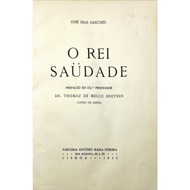 SANCHES, José Dias. - O REI SAUDADE. Prefacio do Exmo. Professor Dr. Thomaz de Mello Brayner, Conde de Mafra. 