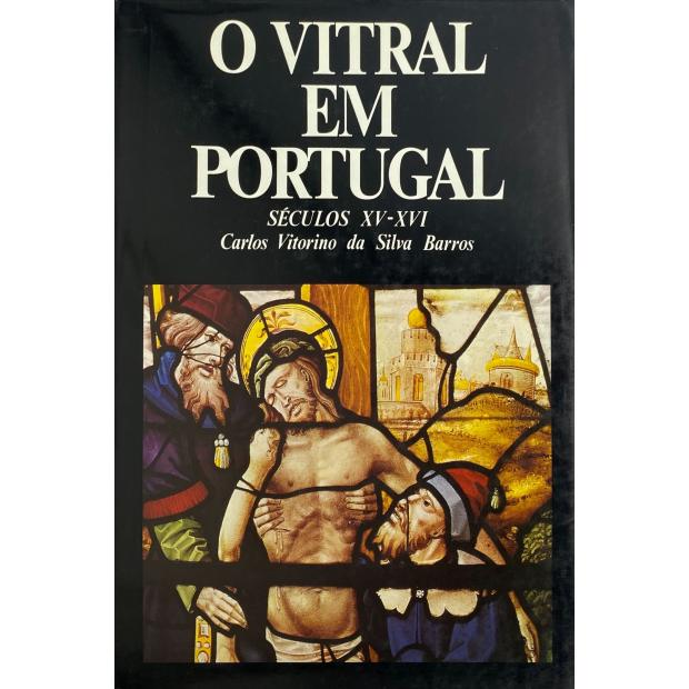 BARROS, Carlos Vitorino da Silva. - O VITRAL EM PORTUGAL. Séculos XV-XVI. 