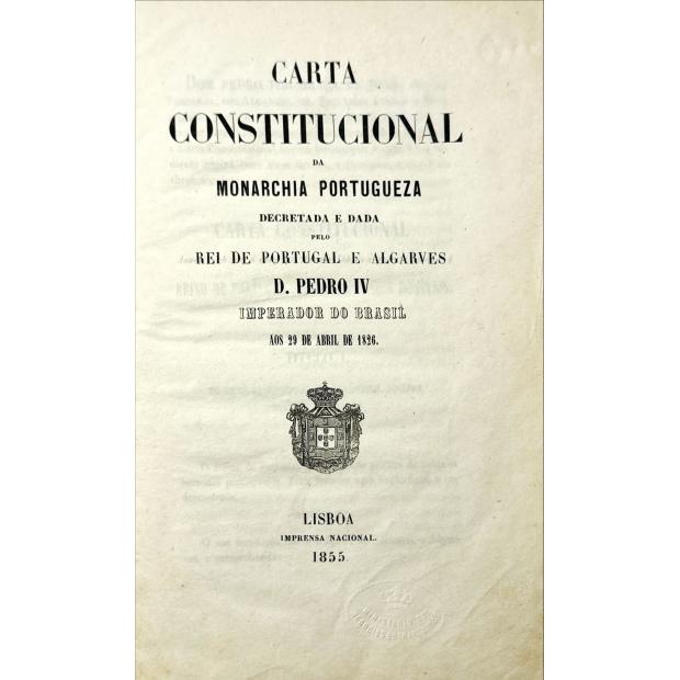 CARTA CONSTITUCIONAL DA MONARCHA PORTUGUEZA. Decretada e dada pelo Rei de Portugal e Algarves D. Pedro IV Imperador do Brasil aos 29 de abril de 1826.