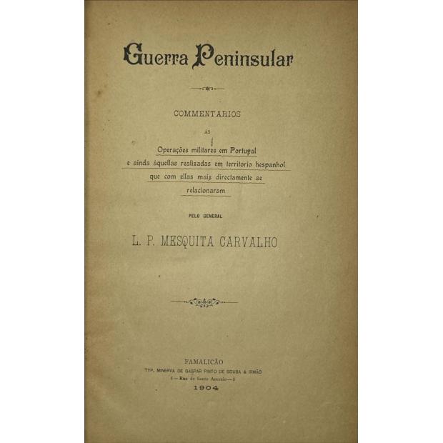 CARVALHO, L. P. Mesquita. - GUERRA PENINSULAR. Comentarios ás operações militares em Portugal e ainda áquellas realizadas em territorio hespanhol que com ellas mais directamente se relacionaram.