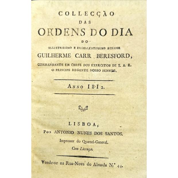 COLLECÇÃO DAS ORDENS DO DIA DO ILLUSTRISSIMO E EXCELLENTISSIMO SENHOR GUILHERME CARR BERESFORD, Commandante em Chefe dos Exercitos de S. A. R. o Principe Regente Nosso Senhor. Anno de 1812 (e 1814). 