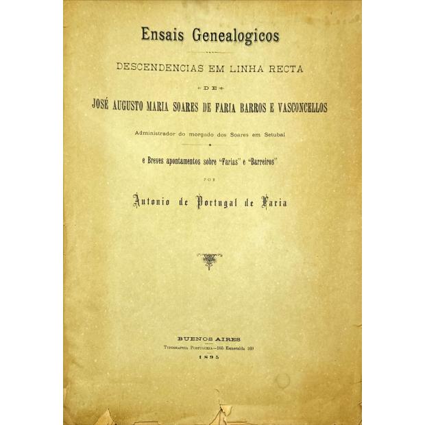 FARIA, António de Portugal de. - ENSAIS GENEALOGICOS. Descendência em linha recta de José Augusto Maria Soares de Faria Barros e Vasconcellos. Administrador do morgado dos Soares em Setúbal. E breves apontamentos sobre “Farias” e “Barreiros”. 