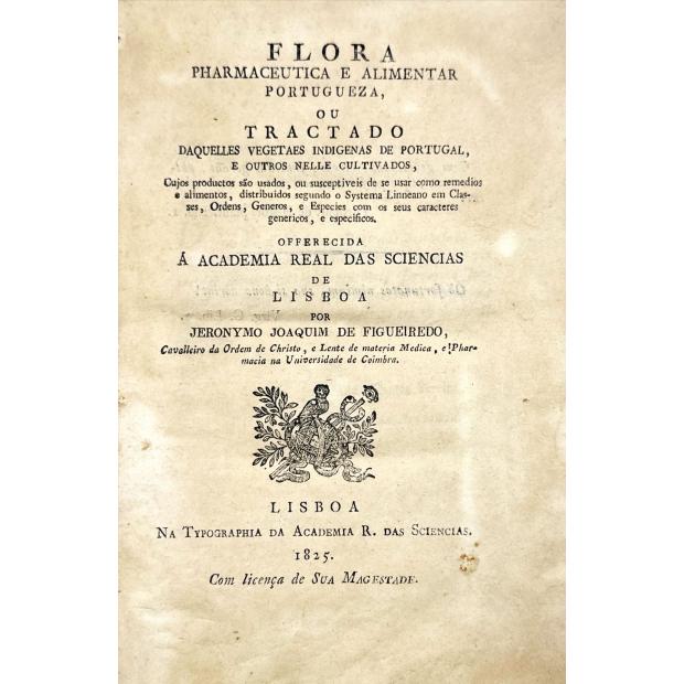 FIGUEIREDO, Jeronymo Joaquim de. - FLORA PHARMACEUTICA E ALIMENTAR PORTUGUEZA, OU TRACTADO DAQUELLES VEGETAES INDIGENAS DE PORTUGAL, E OUTROS NELLE CULTIVADOS