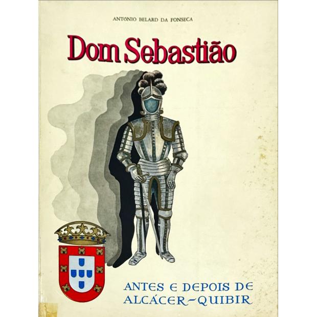 FONSECA, António Belard da. - DOM SEBASTIÃO. Volume Primeiro (e Volume Segundo - Antes e Depois de Alcácer-Quibir). 