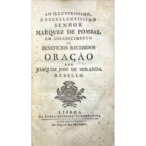 REBELLO, Joaquim José de Miranda. - AO ILLUSTRISSIMO E EXCELENTISSIMO SENHOR MARQUEZ DE POMBAL EM AGRADECIMENTO DE BENEFICIOS RECEBIDOS. ORAÇÃO. 