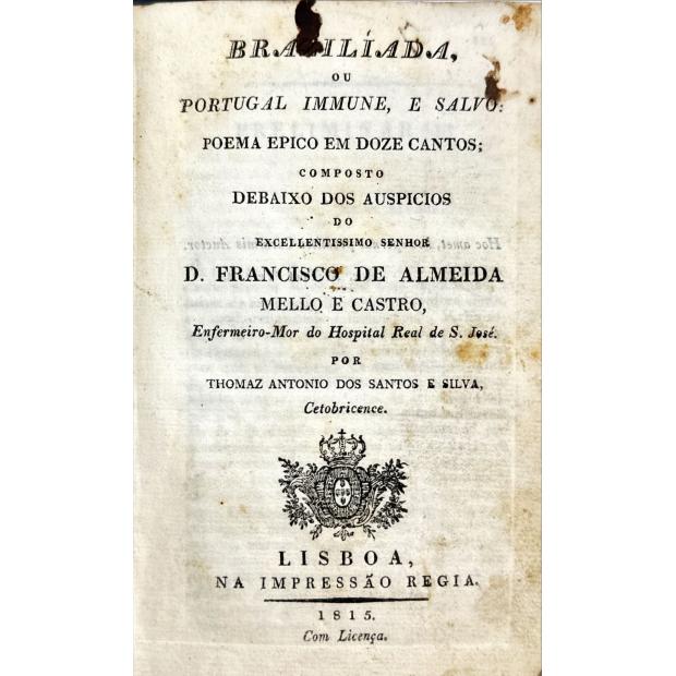 SILVA, Thomaz António dos Santos e. - BRASILÍADA, OU PORTUGAL IMUNE, E SALVO: poema épico em doze cantos; composto debaixo dos auspícios do excelentíssimo senhor D. Francisco de Almeida Mello e Castro, enfermeiro-mor do Hospital Real de S. José. 