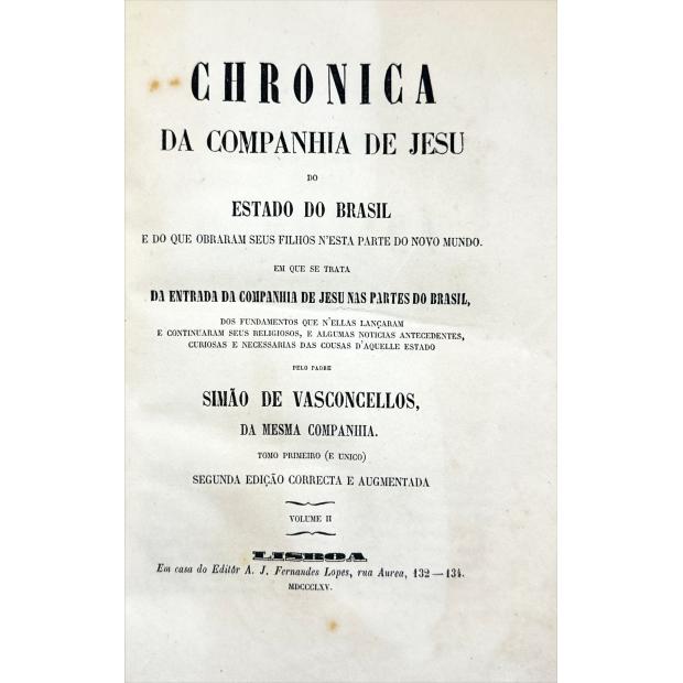 VASCONCELOS, Simão de. - CHRONICA DA COMPANHIA DE JESUS DO ESTADO DO BRASIL E DE QUE OBRARAM SEUS FILHOS NESTA PARTE DO NOVO MUNDO. Em que se trata da entrada da Companhia de Jesu nas partes do Brasil... Tomo Primeiro (e único). Segunda edição correcta e augmentada. Volume I (e Volume II). 