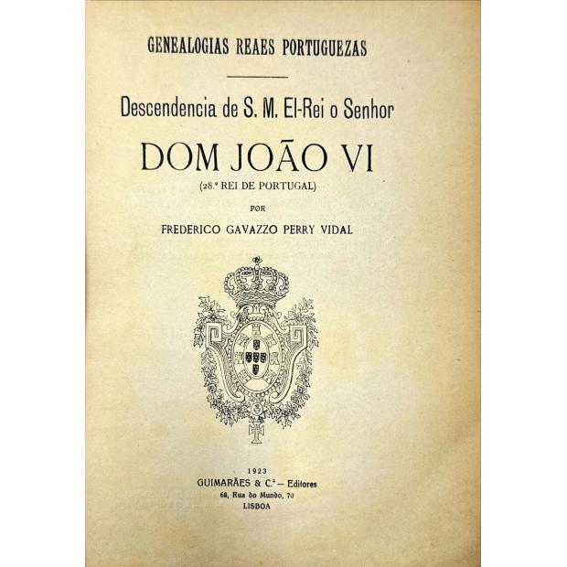 VIDAL, Frederico Gavazzo Perry. - DESCEDÊNCIA D'EL REI D. JOÃO VI. (28º REI DE PORTUGAL). (GENEALOGIAS REAES PORTUGUEZAS). 