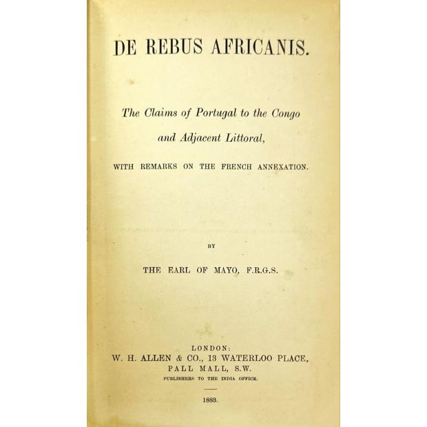 MAYO, Earl of. - DE REBUS AFRICANIS. The Claims of Portugal to The Congo and Adjacent Littoral, With Remarks on The French Annexation.