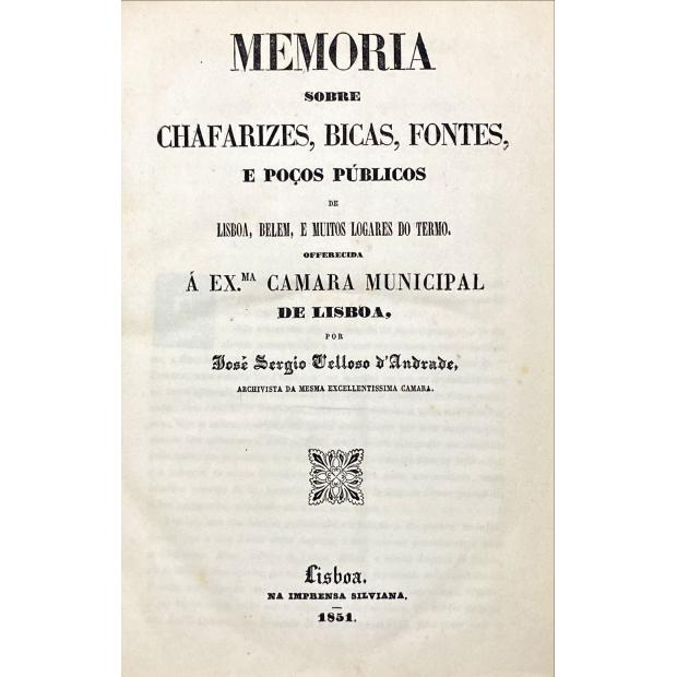 ANDRADE, José Sergio Velloso de. - MEMORIA SOBRE CHAFARIZES, BICAS, FONTES, E POÇOS PÚBLICOS DE LISBOA, BELEM, e muitos logares do termo. Offerecida á Exma. Camara Municipal de Lisboa.