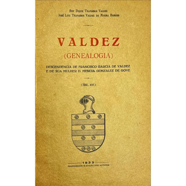 VALDEZ E JOSÉ LUIZ TRAVASSOS VALDEZ DE MOURA BORGES, Ruy Dique Travassos. - VALDEZ. Descendência de Francisco Garcia de Valdez e de sua mulher D. Mencia Gonzalez de Gove. (Sec. XVI). 