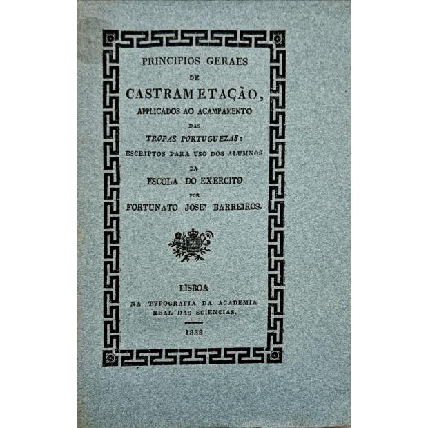 BARREIROS, Fortunato José. - PRINCIPIOS GERAES DE CASTRAMETAÇÃO, Applicados ao Acampamento das Tropas Portuguezas Escriptos para uso dos alumnos da Escola do exército.