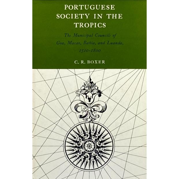 BOXER, C. R. - PORTUGUESE SOCIETY IN THE TROPICS. The Municipal Council of Goa, Macao, Bahia, and Luanda, 1510-1800. 