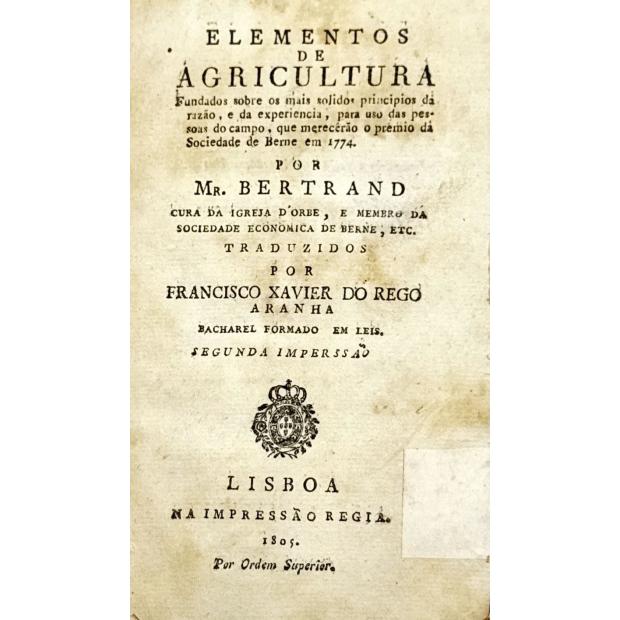 ELEMENTOS DE AGRICULTURA. Fundados sobre os mais solidos principios da razão, e da experiência, para uso das pessoas do campo, que merecerão o prémio da Sociedade de Berne, etc... 