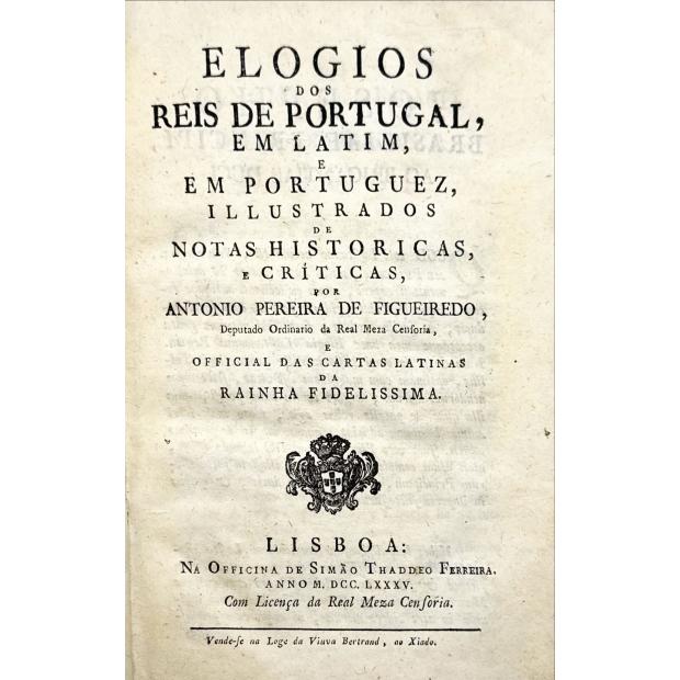 FIGUEIREDO, António Pereira de. - ELOGIOS DOS REIS DE PORTUGAL, EM LATIM, E EM PORTUGUEZ, ILLUSTRADOS DE NOTAS HISTORICAS, E CRITICAS...