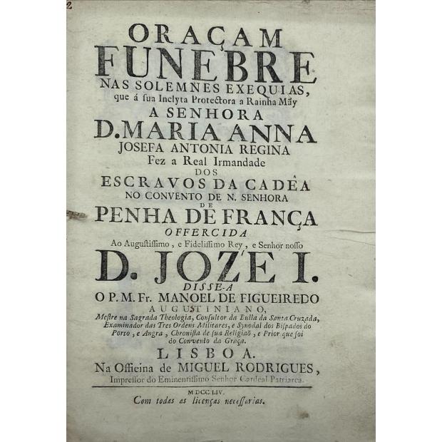 FIGUEIREDO, Fr. Manoel de. - ORAÇAM FUNEBRE NAS SOLEMNES EXEQUIAS, que á sua Inclyta Protectora a Rainha Mãy a Senhora D. Maria Anna Josefa Antonia Regina fez a Real Irmandade dos Escravos da Cadeia no Convento de N. Senhora de Penha de França. 