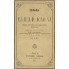 HISTORIA DE EL-REI D. JOÃO VI PRIMEIRO REI CONSTITUCIONAL DE PORTUGAL E DO BRAZIL. Em que se referem os principaes actos e occorrencias do seu governo, bem como algumas particularidades da sua vida privada. Por S... L... 